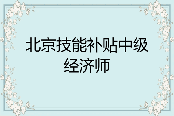 北京技能补贴中级经济师