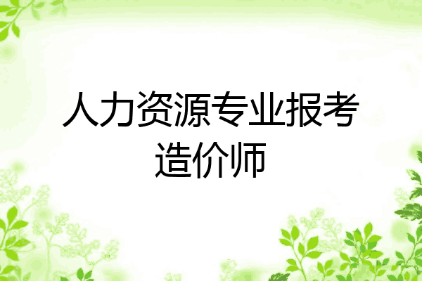 人力资源专业报考造价师