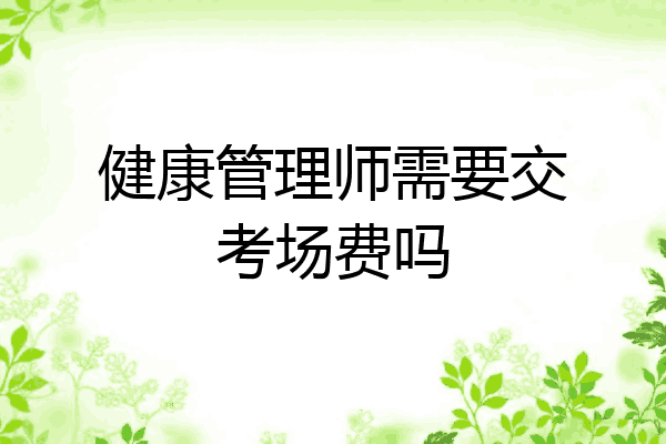 健康管理师需要交考场费吗