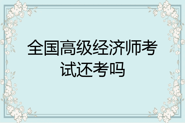全国高级经济师考试还考吗