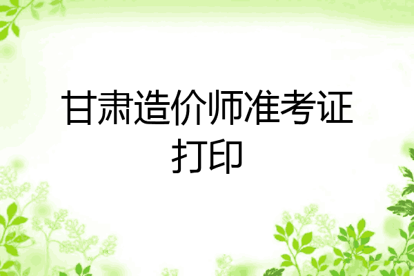 甘肃造价师准考证打印
