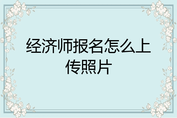 经济师报名怎么上传照片