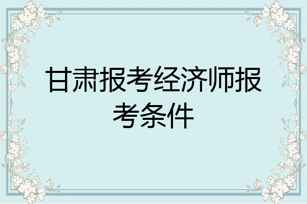 甘肃报考经济师报考条件