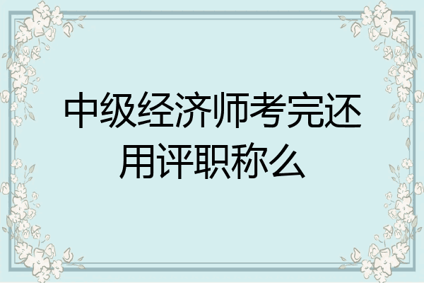 中级经济师考完还用评职称么