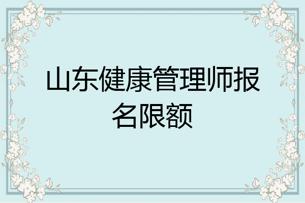 山东健康管理师报名限额