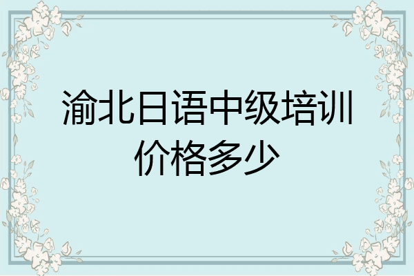 渝北日语中级培训价格多少