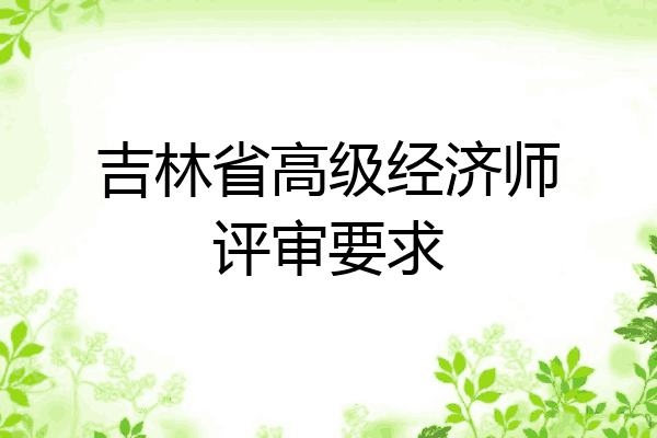 吉林省高级经济师评审要求