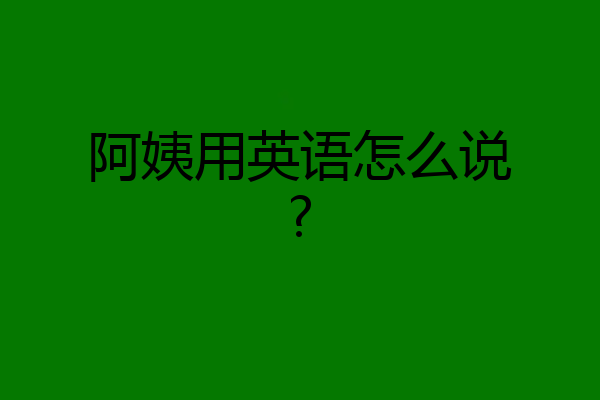 阿姨用英语怎么说?