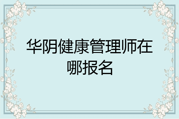 华阴健康管理师在哪报名