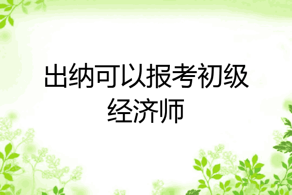 出纳可以报考初级经济师