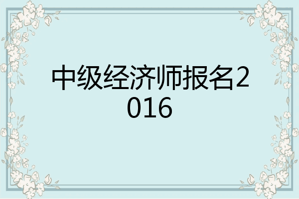 中级经济师报名2016