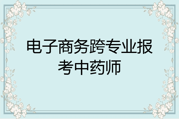 电子商务跨专业报考中药师