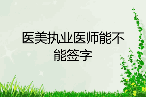 医美执业医师能不能签字