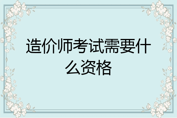 造价师考试需要什么资格