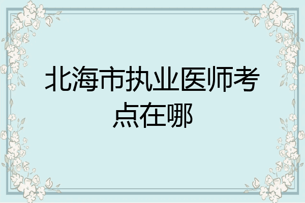 北海市执业医师考点在哪