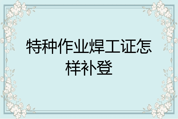 特种作业焊工证怎样补登