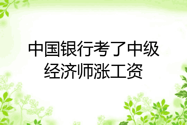 中国银行考了中级经济师涨工资