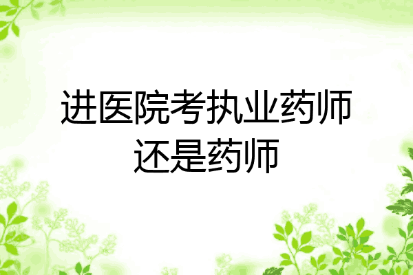 进医院考执业药师还是药师