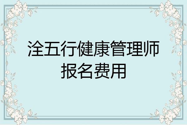 洤五行健康管理师报名费用
