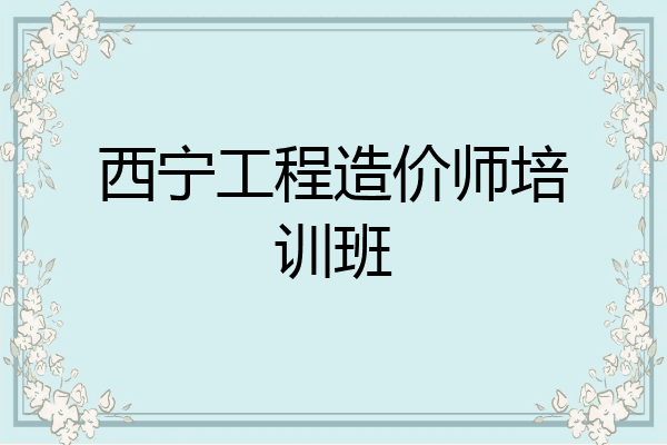 西宁工程造价师培训班