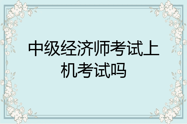 中级经济师考试上机考试吗