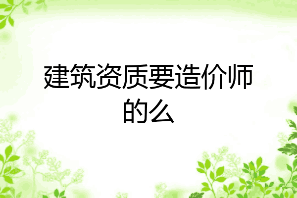 建筑资质要造价师的么