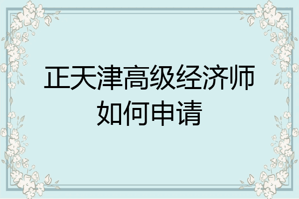 正天津高级经济师如何申请
