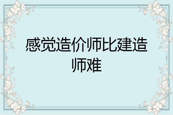 感觉造价师比建造师难