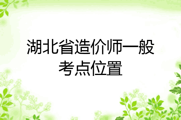 湖北省造价师一般考点位置