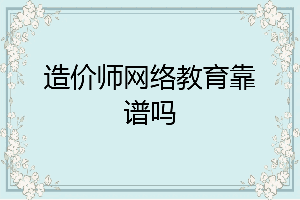 造价师网络教育靠谱吗