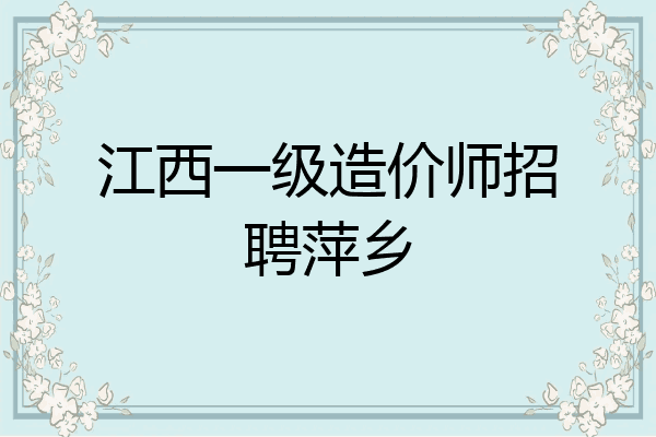 江西一级造价师招聘萍乡
