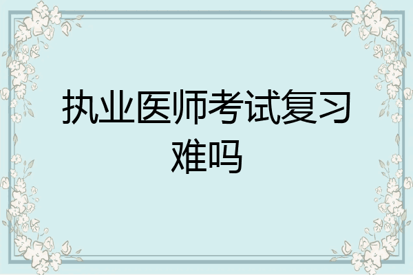 执业医师考试复习难吗