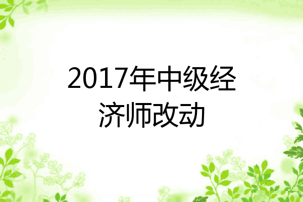 2017年中级经济师改动
