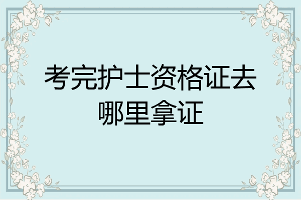 考完护士资格证去哪里拿证