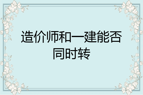 造价师和一建能否同时转
