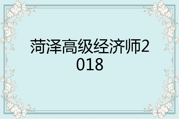 菏泽高级经济师2018