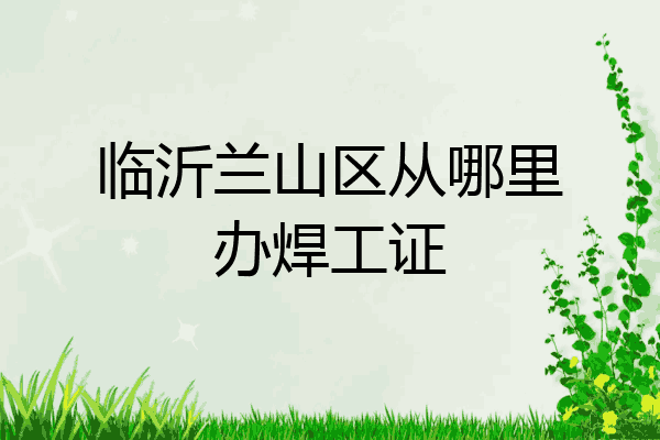 临沂兰山区从哪里办焊工证