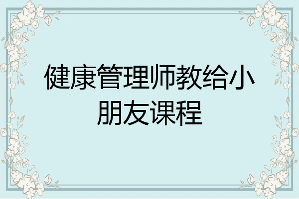 健康管理师教给小朋友课程