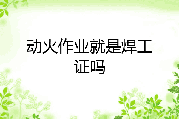 动火作业就是焊工证吗