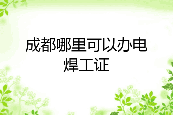 成都哪里可以办电焊工证