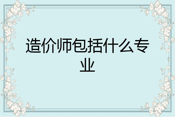 造价师包括什么专业