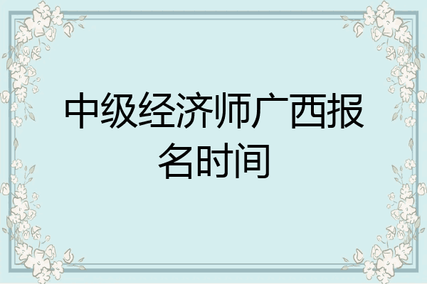 中级经济师广西报名时间