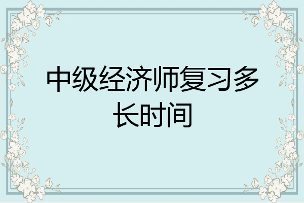 中级经济师复习多长时间