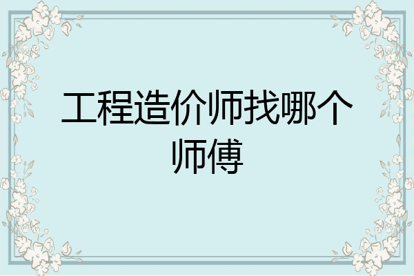 工程造价师找哪个师傅