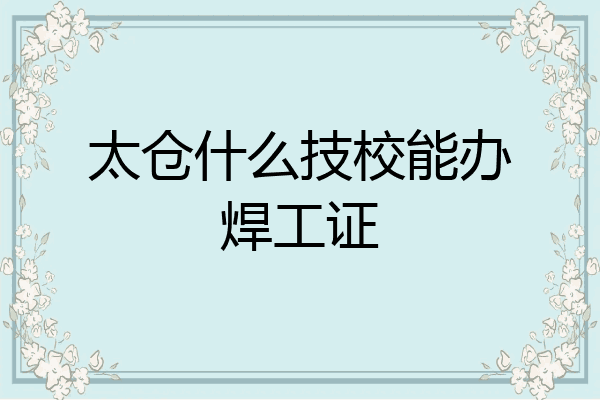 太仓什么技校能办焊工证