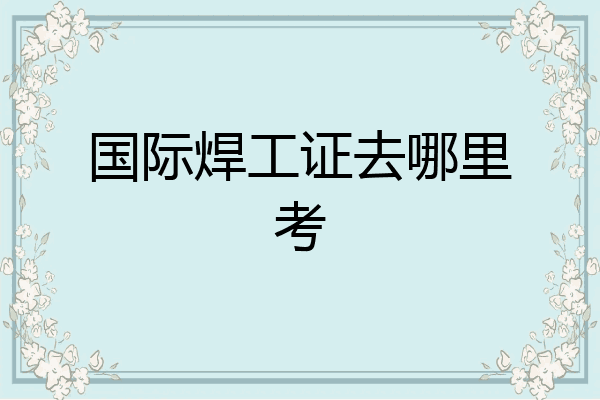 国际焊工证去哪里考
