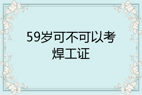 59岁可不可以考焊工证