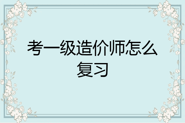 考一级造价师怎么复习