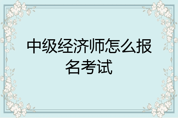 中级经济师怎么报名考试