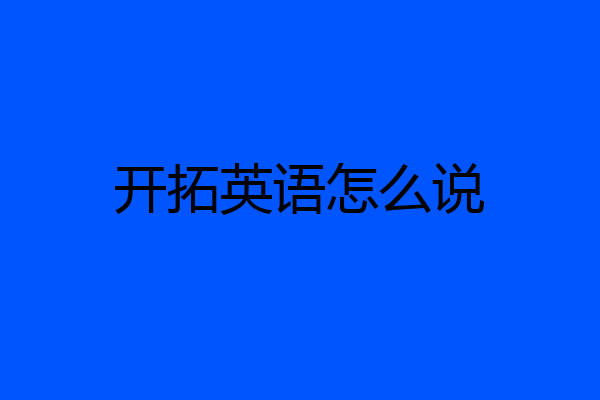 开拓英语怎么说